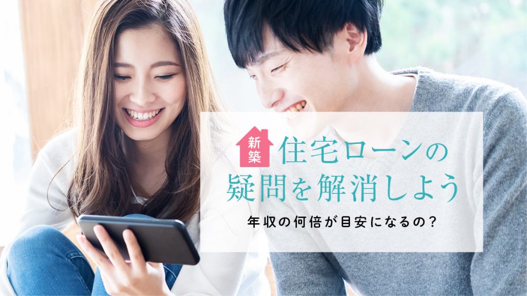 【新築】住宅ローンの疑問を解消しよう｜年収の何倍が目安になるの？