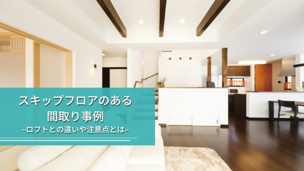 スキップフロアのある間取り事例|ロフトとの違いや注意点とは