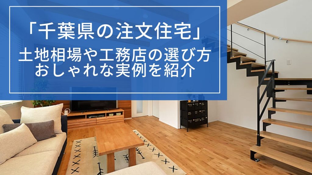 千葉県の注文住宅は満足度が高い?|土地相場や工務店の選び方、おしゃれな実例