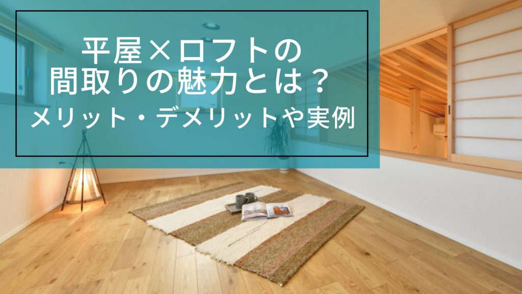平屋×ロフトの間取りの魅力とは？メリット・デメリットや実例をご紹介