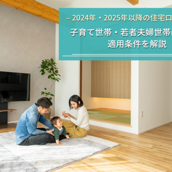 2024年・2025年以降の住宅ローン減税｜子育て世帯・若者夫婦世帯は有利？適用条件を解説