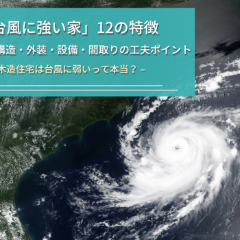 【台風に強い木造の家】災害の種類と12の対策・工夫を徹底解説