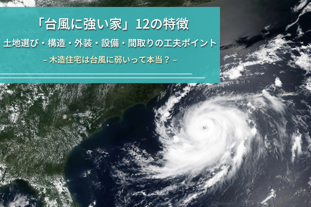 【台風に強い木造の家】災害の種類と12の対策・工夫を徹底解説