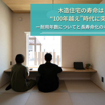 木造住宅の寿命は100年時代に突入｜目安の年数や耐用年数、新築時のポイントを解説