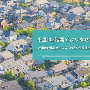 平屋は2階建てよりなぜ“高い”？坪単価の比較からコスパの良い平屋住宅を建てるコツ