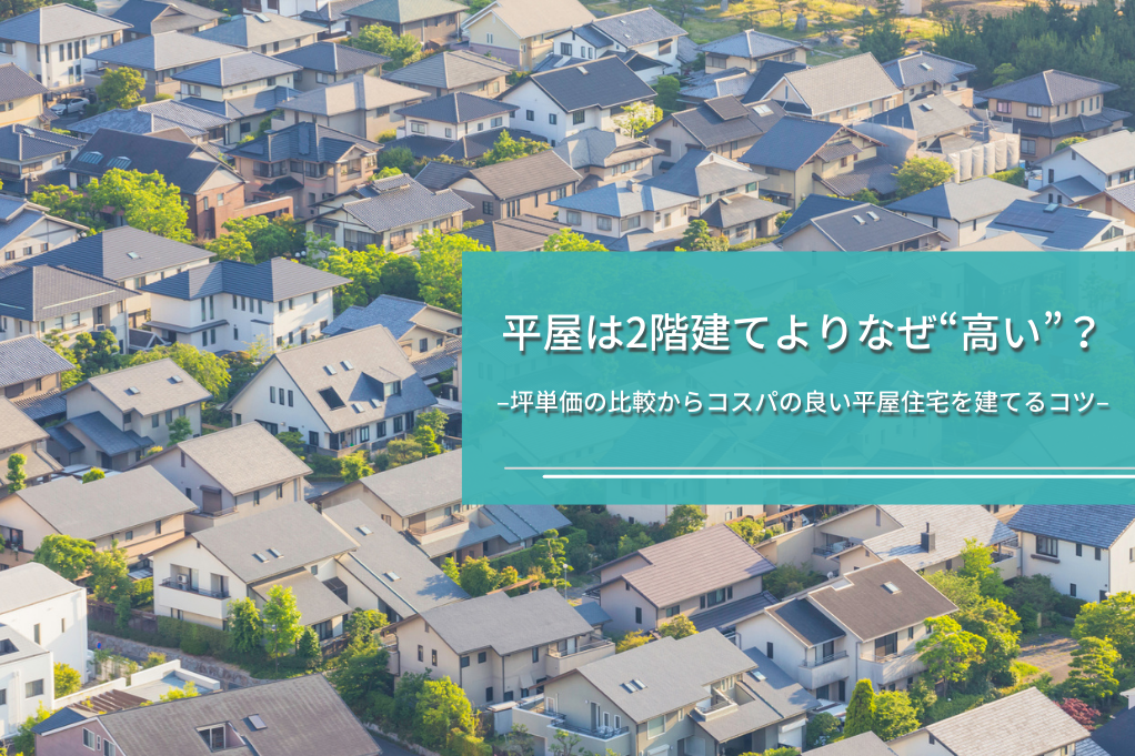 平屋は2階建てよりなぜ“高い”？坪単価の比較からコスパの良い平屋住宅を建てるコツ