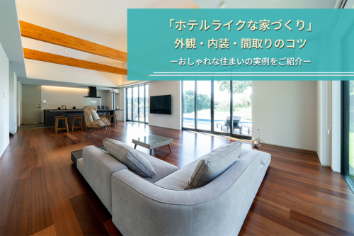 ホテルライクな家づくり|外観・内装・間取りのコツとおしゃれな住まいの実例をご紹介