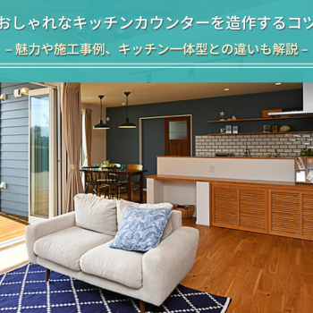 おしゃれなキッチンカウンターを造作するコツ