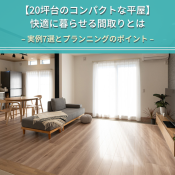 【20坪台のコンパクトな平屋】 快適に暮らせる間取りとは