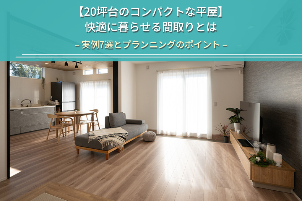【20坪台のコンパクトな平屋】
快適に暮らせる間取りとは