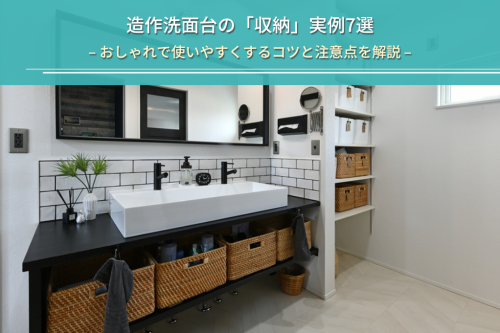 造作洗面台の「収納」実例7選|おしゃれで使いやすくするコツと注意点を解説