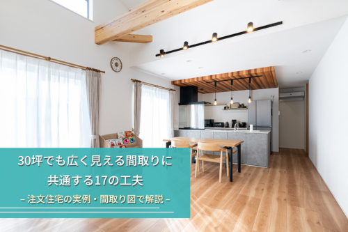 30坪でも広く見える間取りに共通する17の工夫|注文住宅の実例・間取り図で解説