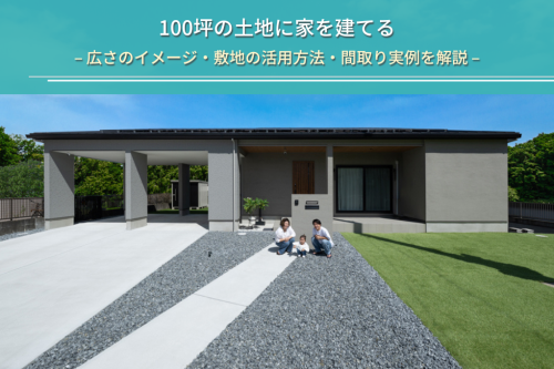 100坪の土地に家を建てる｜広さのイメージ・敷地の活用方法・間取り実例を解説